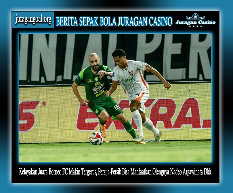 Kelayakan Juara Borneo FC Makin Tergerus, Persija-Persib Bisa Manfaatkan Olengnya Nadeo Argawinata Dkk